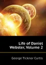 Life of Daniel Webster, Volume 2 - Curtis George Ticknor