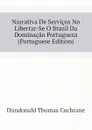 Narrativa De Servicos No Libertar-Se O Brazil Da Dominacao Portugueza (Portuguese Edition) - Dundonald Thomas Cochrane