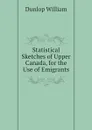 Statistical Sketches of Upper Canada, for the Use of Emigrants - William Dunlop