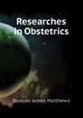 Researches in Obstetrics - Duncan James Matthews