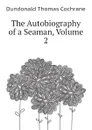 The Autobiography of a Seaman, Volume 2 - Dundonald Thomas Cochrane