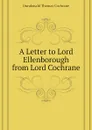 A Letter to Lord Ellenborough from Lord Cochrane - Dundonald Thomas Cochrane