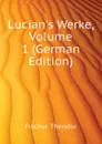 Lucian.s Werke, Volume 1 (German Edition) - Fischer Theodor