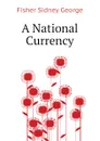 A National Currency - Fisher Sidney George