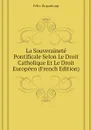 La Souverainete Pontificale Selon Le Droit Catholique Et Le Droit Europeen (French Edition) - Dupanloup Félix