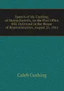 Speech of Mr. Cushing, of Massachusetts, on the Post Office Bill. Delivered in the House of Representatives, August 25, 1841 - Caleb Cushing