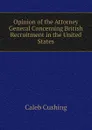 Opinion of the Attorney General Concerning British Recruitment in the United States - Caleb Cushing