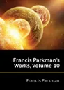 Francis Parkman.s Works, Volume 10 - Francis Parkman