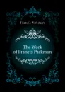 The Work of Francis Parkman - Francis Parkman
