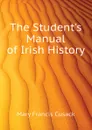 The Student.s Manual of Irish History - Cusack Mary Francis