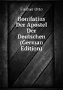 Bonifatius Der Apostel Der Deutschen (German Edition) - Fischer Otto