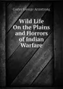 Wild Life On the Plains and Horrors of Indian Warfare - Custer George Armstrong