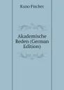 Akademische Reden (German Edition) - Куно Фишер