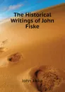 The Historical Writings of John Fiske - John Fiske