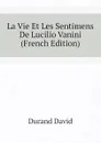 La Vie Et Les Sentimens De Lucilio Vanini (French Edition) - Durand David