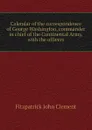 Calendar of the correspondence of George Washington, commander in chief of the Continental Army, with the officers - Fitzpatrick John Clement