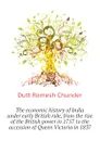 The economic history of India under early British rule, from the rise of the British power in 1757 to the accession of Queen Victoria in 1837 - Dutt Romesh Chunder