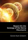 Report On the Geology of the Henry Mountains - Gilbert Grove Karl