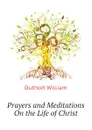 Prayers and Meditations On the Life of Christ - Duthoit William