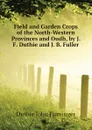 Field and Garden Crops of the North-Western Provinces and Oudh, by J. F. Duthie and J. B. Fuller - Duthie John Firminger