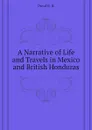 A Narrative of Life and Travels in Mexico and British Honduras - Duval B. R.