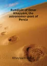 Rubaiyat of Omar Khayyam, the astronomer-poet of Persia - Khayyam Omar