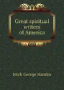 Great spiritual writers of America - Fitch George Hamlin