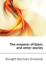 The emperor of Elam, and other stories - Dwight Harrison Griswold