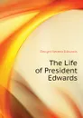 The Life of President Edwards - Dwight Sereno Edwards