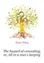The hazard of concealing, or, All in a man.s keeping - Dyan Meg
