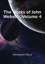 The Works of John Webster, Volume 4 - Dyce Alexander