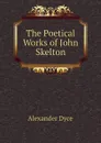 The Poetical Works of John Skelton - Dyce Alexander