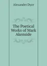 The Poetical Works of Mark Akenside - Dyce Alexander