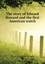 The story of Edward Howard and the first American watch - Dyer George Lewis