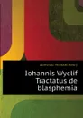 Iohannis Wyclif Tractatus de blasphemia - Dziewicki Michael Henry