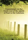 Commentary on the Greek text of the epistle of Paul to the Galatians - John Eadie