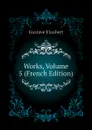 Works, Volume 5 (French Edition) - Flaubert Gustave