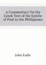 A Commentary On the Greek Text of the Epistle of Paul to the Philippians - John Eadie