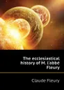 The ecclesiastical history of M. l.abbe Fleury - Fleury Claude