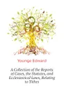 A Collection of the Reports of Cases, the Statutes, and Ecclesiastical Laws, Relating to Tithes - Younge Edward