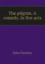 The pilgrim. A comedy. In five acts - John Fletcher