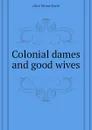 Colonial dames and good wives - Earle Alice Morse
