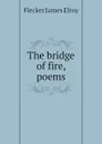 The bridge of fire, poems - Flecker James Elroy