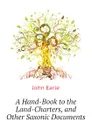 A Hand-Book to the Land-Charters, and Other Saxonic Documents - John Earle