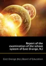 Report of the examination of the school system of East Orange, N.J - East Orange (N.J.) Board of Education