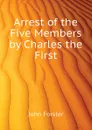 Arrest of the Five Members by Charles the First - John Forster