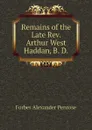 Remains of the Late Rev. Arthur West Haddan, B. D. - Forbes Alexander Penrose