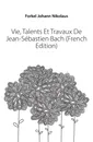 Vie, Talents Et Travaux De Jean-Sebastien Bach (French Edition) - Forkel Johann Nikolaus