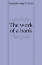 The work of a bank - Easton Harry Tucker