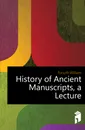 History of Ancient Manuscripts, a Lecture - William Forsyth
